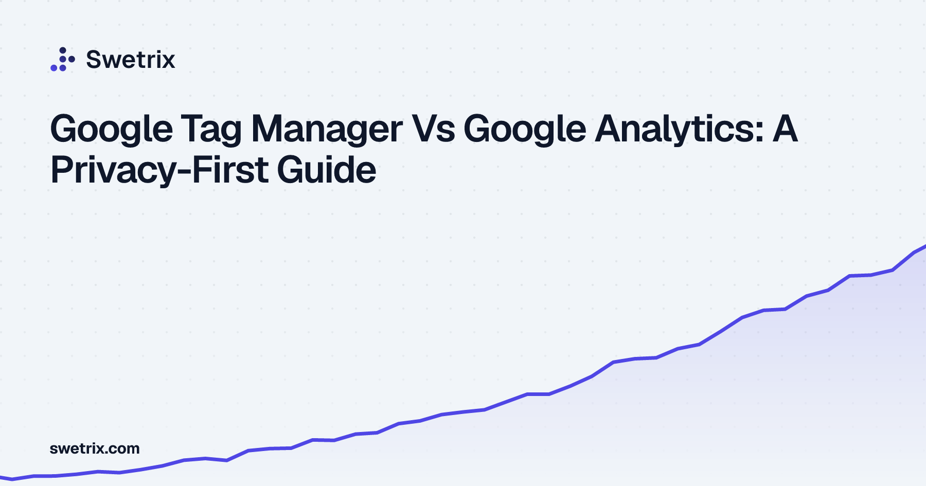 Google Tag Manager Vs Google Analytics: A Privacy-First Guide | Swetrix